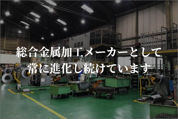 総合金属加工メーカーとして常に進化し続けています